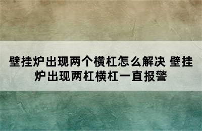 壁挂炉出现两个横杠怎么解决 壁挂炉出现两杠横杠一直报警